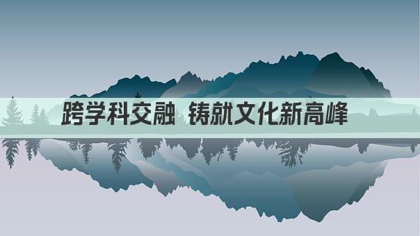 跨学科交融 铸就文化新高峰 