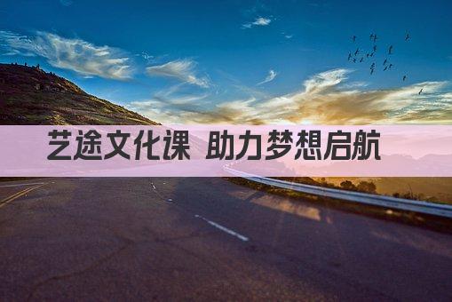 艺途文化课 助力梦想启航  