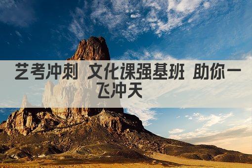 艺考冲刺 文化课强基班 助你一飞冲天  