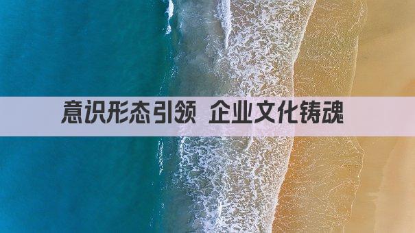 意识形态引领 企业文化铸魂 