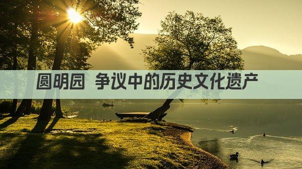 圆明园 争议中的历史文化遗产