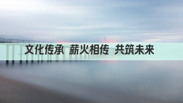 文化传承 薪火相传 共筑未来 