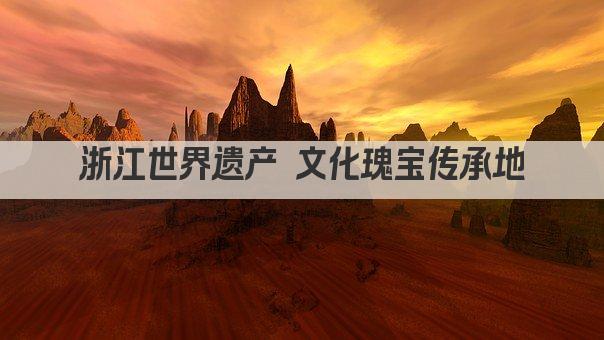 浙江世界遗产 文化瑰宝传承地
