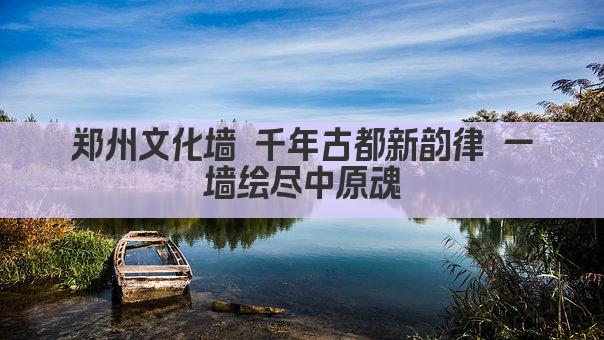 郑州文化墙 千年古都新韵律 一墙绘尽中原魂