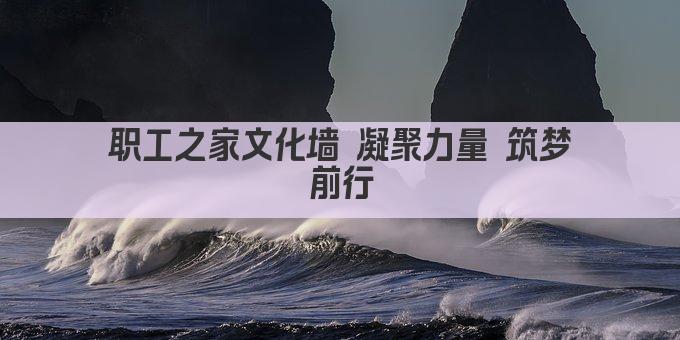 职工之家文化墙 凝聚力量 筑梦前行