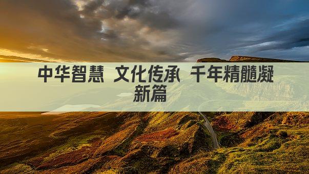 中华智慧 文化传承 千年精髓凝新篇 