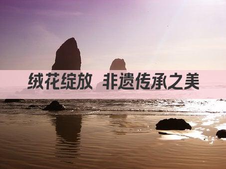 绒花绽放 非遗传承之美