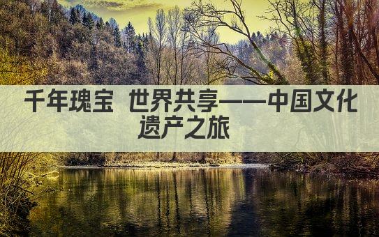 千年瑰宝 世界共享——中国文化遗产之旅 