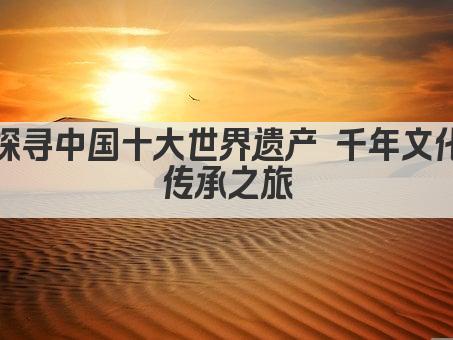 探寻中国十大世界遗产 千年文化传承之旅