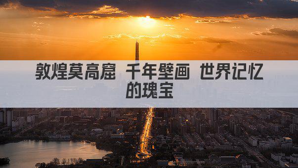 敦煌莫高窟 千年壁画 世界记忆的瑰宝