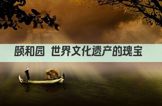 颐和园 世界文化遗产的瑰宝 