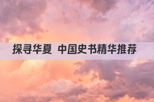 探寻华夏 中国史书精华推荐 