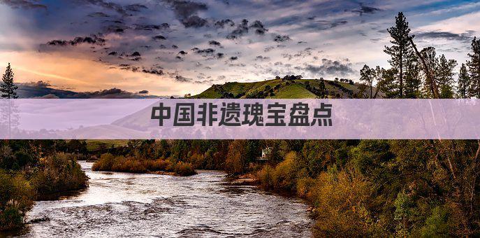 中国非遗瑰宝盘点