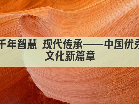 千年智慧 现代传承——中国优秀文化新篇章
