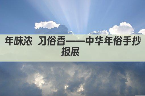 年味浓 习俗香——中华年俗手抄报展 