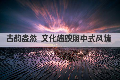古韵盎然 文化墙映照中式风情 