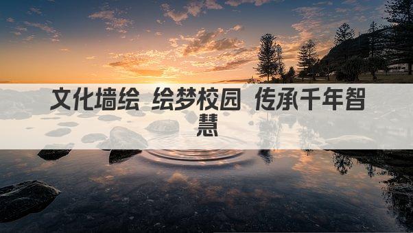 文化墙绘 绘梦校园 传承千年智慧