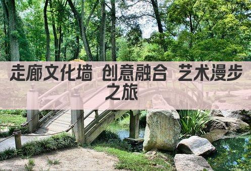 走廊文化墙 创意融合 艺术漫步之旅 