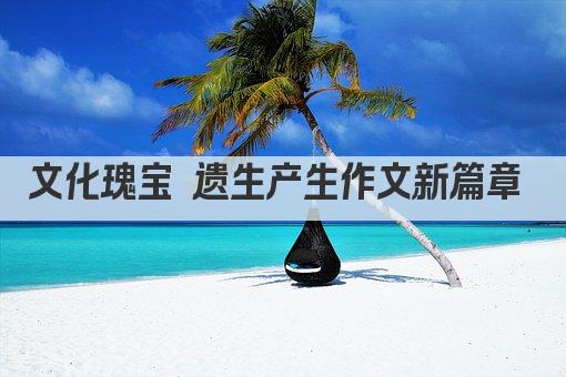 文化瑰宝 遗生产生作文新篇章 