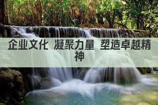 企业文化 凝聚力量 塑造卓越精神