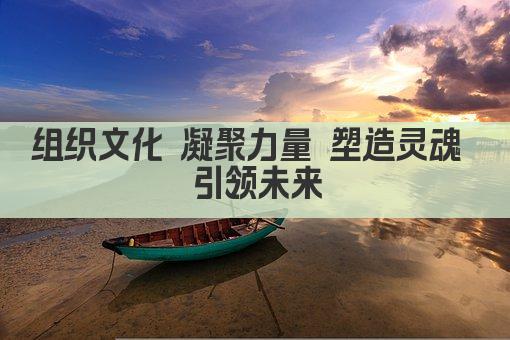 组织文化 凝聚力量 塑造灵魂 引领未来
