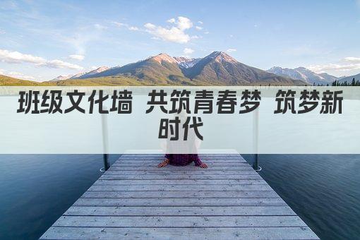 班级文化墙 共筑青春梦 筑梦新时代