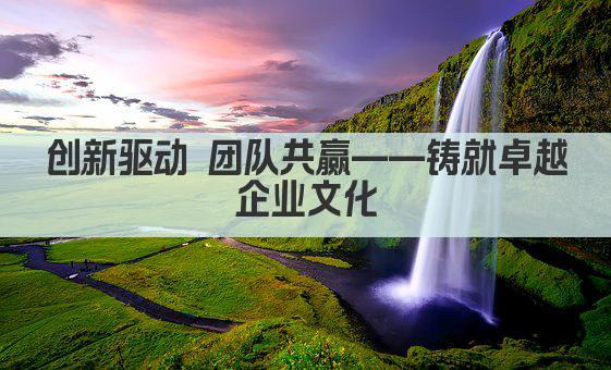 创新驱动 团队共赢——铸就卓越企业文化