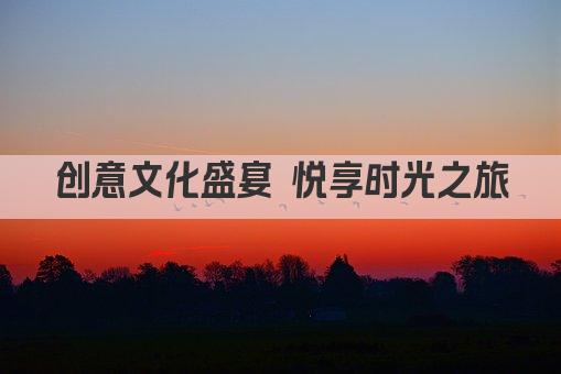 创意文化盛宴 悦享时光之旅