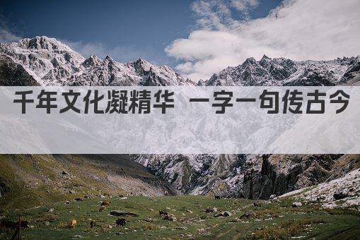 千年文化凝精华 一字一句传古今 