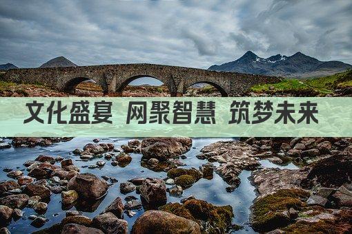 文化盛宴 网聚智慧 筑梦未来 