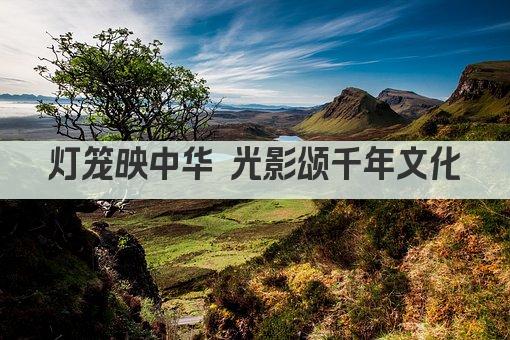 灯笼映中华 光影颂千年文化